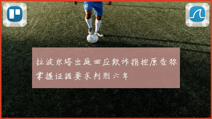 拉波尔塔出庭回应欺诈指控原告称掌握证据要求判刑六年
