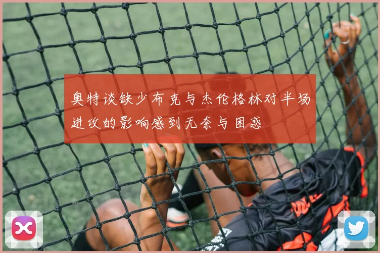 奥特谈缺少布克与杰伦格林对半场进攻的影响感到无奈与困惑