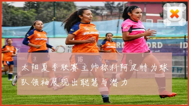 太阳夏季联赛主帅称科阿皮特为球队领袖展现出聪慧与潜力