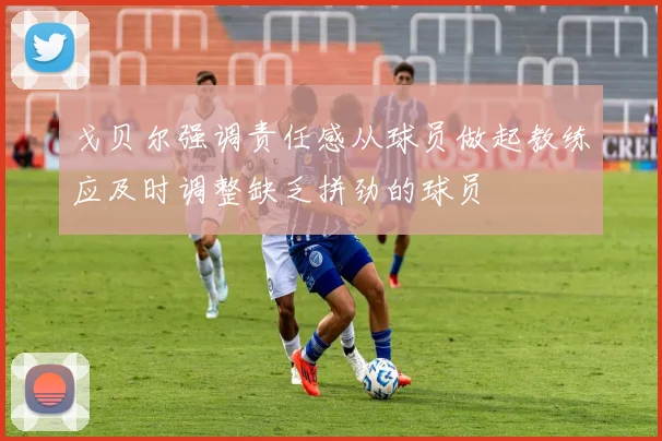 戈贝尔强调责任感从球员做起教练应及时调整缺乏拼劲的球员