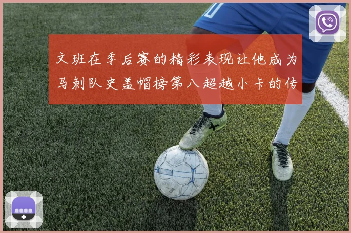 文班在季后赛的精彩表现让他成为马刺队史盖帽榜第八超越小卡的传奇之路