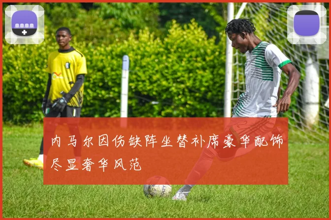 内马尔因伤缺阵坐替补席豪华配饰尽显奢华风范