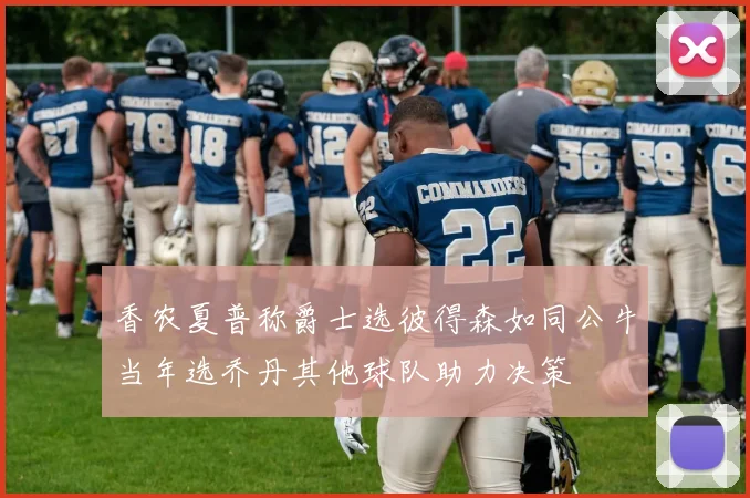 香农夏普称爵士选彼得森如同公牛当年选乔丹其他球队助力决策