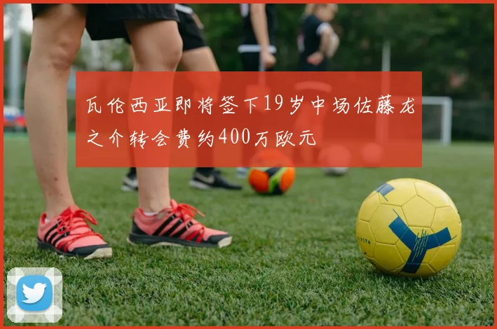 瓦伦西亚即将签下19岁中场佐藤龙之介转会费约400万欧元