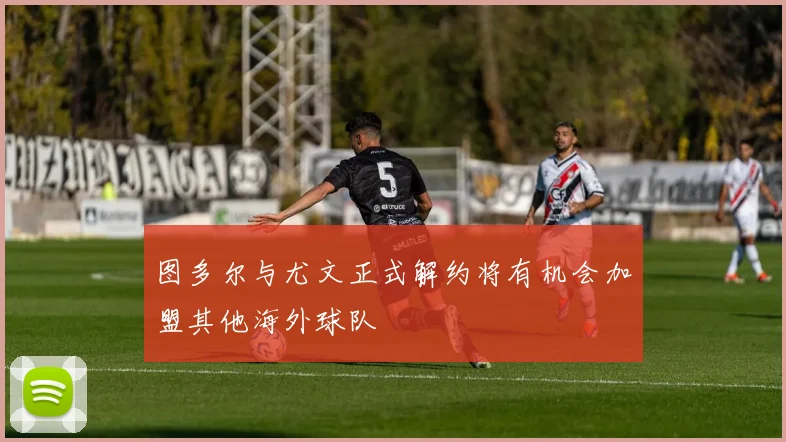 图多尔与尤文正式解约将有机会加盟其他海外球队