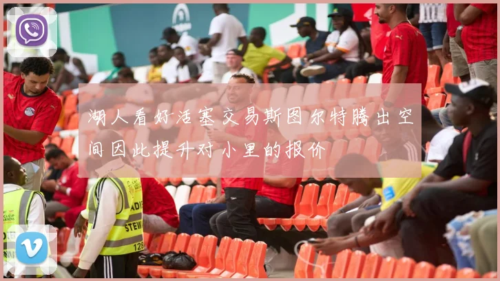 湖人看好活塞交易斯图尔特腾出空间因此提升对小里的报价