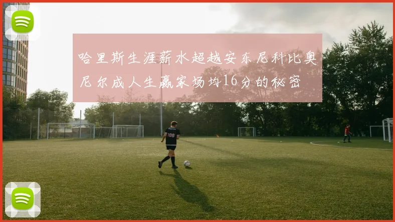 哈里斯生涯薪水超越安东尼科比奥尼尔成人生赢家场均16分的秘密