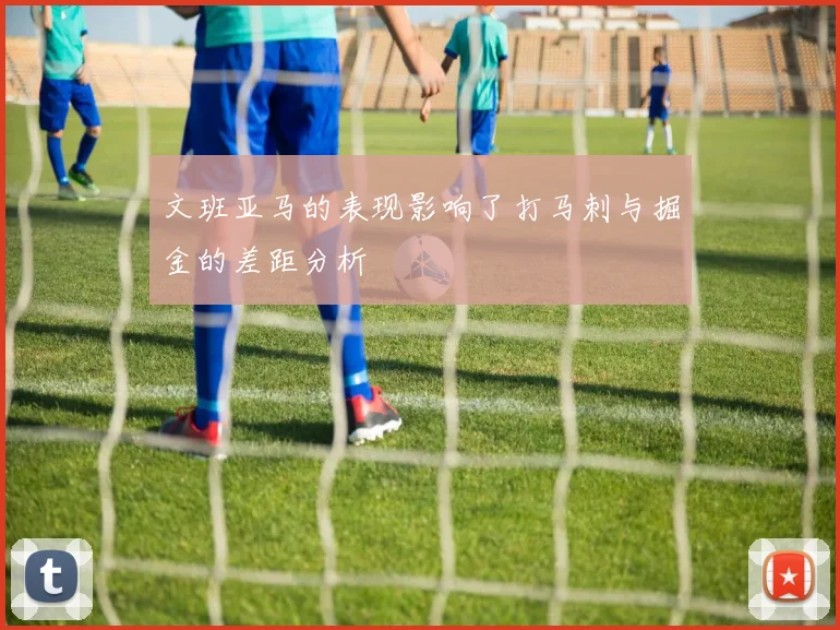 文班亚马的表现影响了打马刺与掘金的差距分析