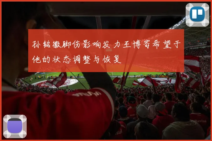 孙铭徽脚伤影响发力王博寄希望于他的状态调整与恢复