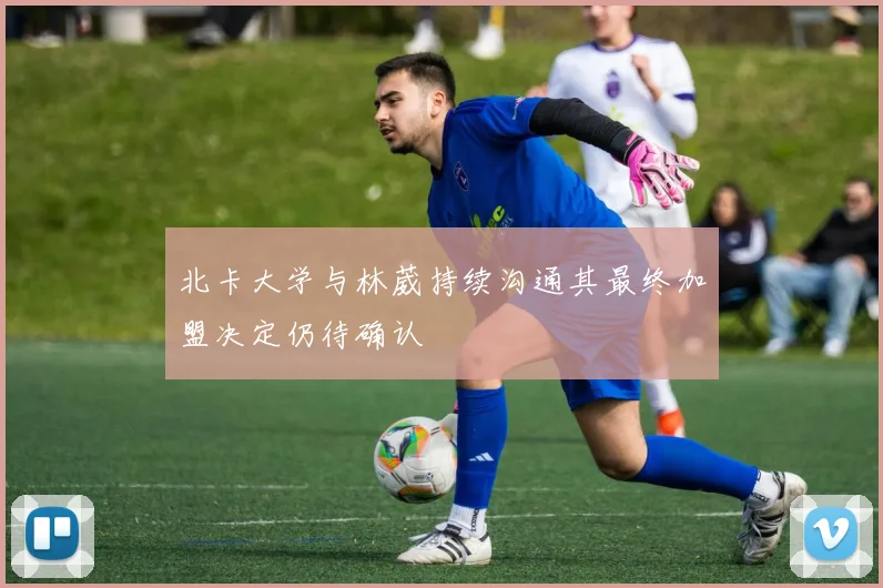 北卡大学与林葳持续沟通其最终加盟决定仍待确认