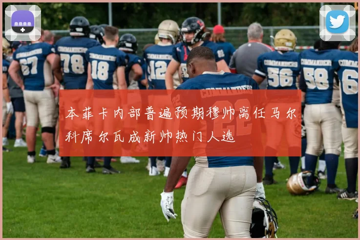 本菲卡内部普遍预期穆帅离任马尔科席尔瓦成新帅热门人选