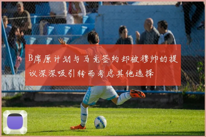B席原计划与马竞签约却被穆帅的提议深深吸引转而考虑其他选择