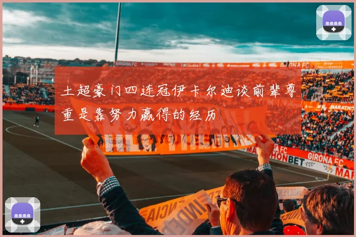 土超豪门四连冠伊卡尔迪谈前辈尊重是靠努力赢得的经历