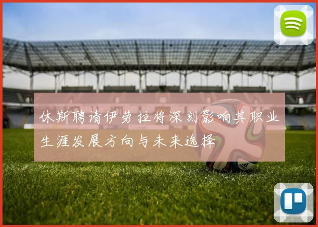 休斯聘请伊劳拉将深刻影响其职业生涯发展方向与未来选择
